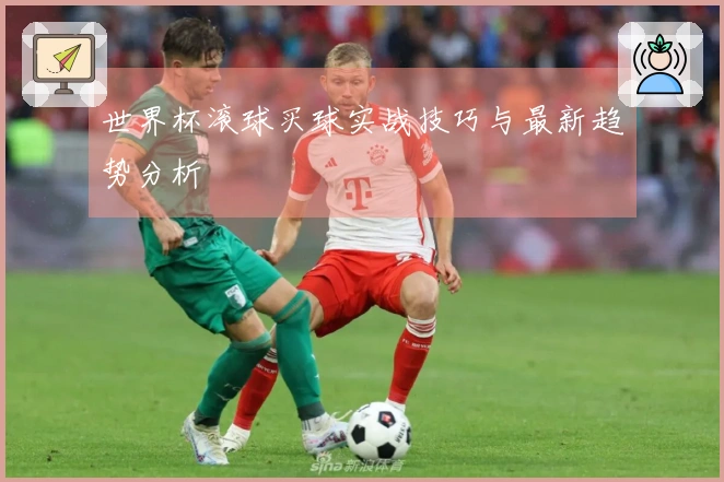 世界杯滚球买球实战技巧与最新趋势分析