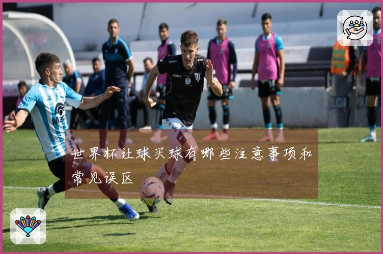世界杯让球买球有哪些注意事项和常见误区