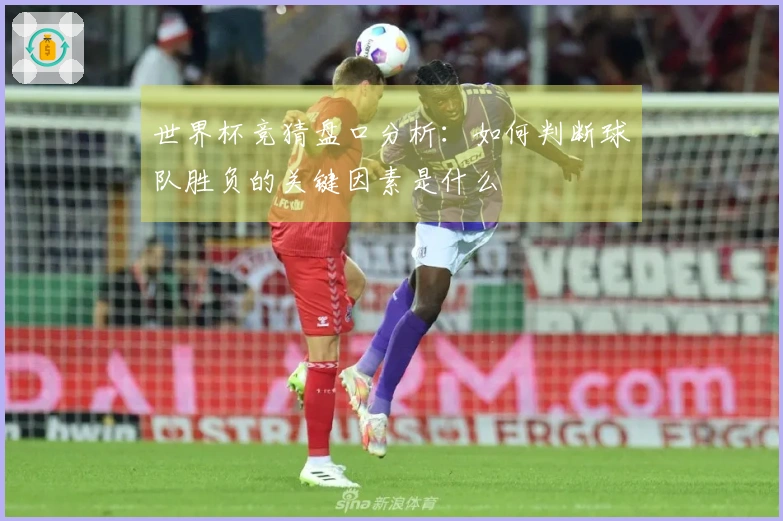 世界杯竞猜盘口分析:如何判断球队胜负的关键因素是什么