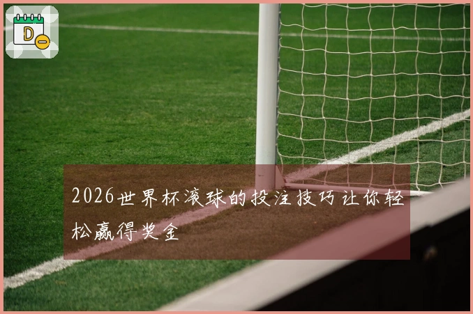 2026世界杯滚球的投注技巧让你轻松赢得奖金