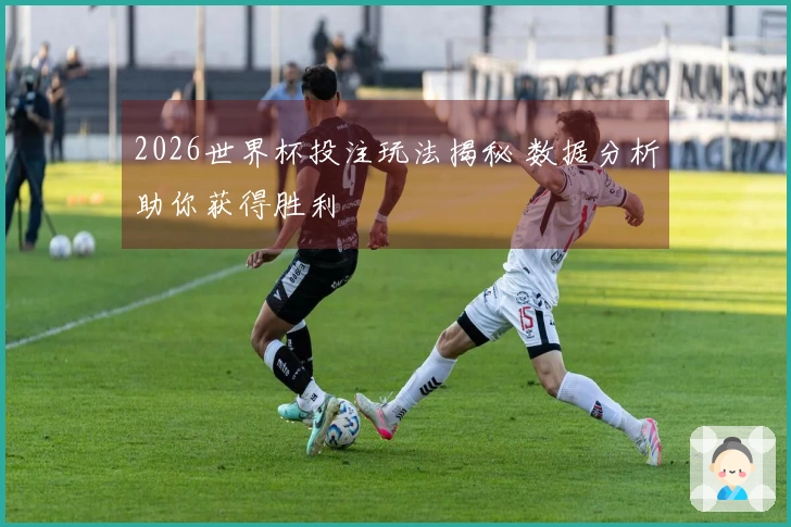 2026世界杯投注玩法揭秘 数据分析助你获得胜利