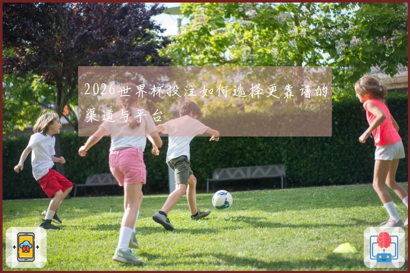 2026世界杯投注如何选择更靠谱的渠道与平台