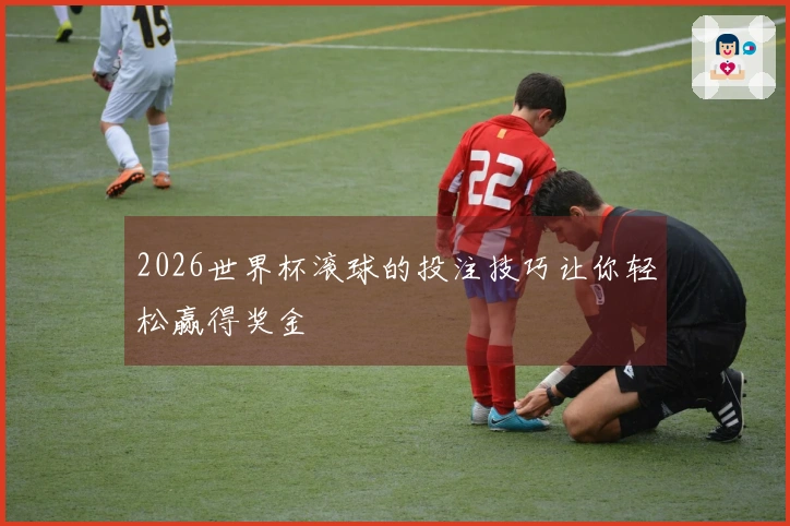 2026世界杯滚球的投注技巧让你轻松赢得奖金