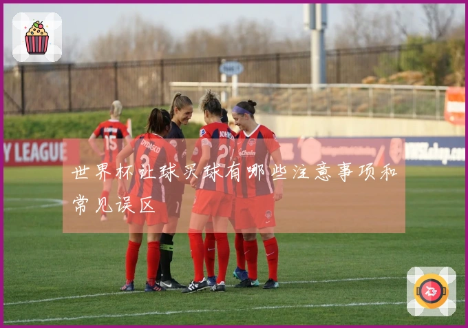 世界杯让球买球有哪些注意事项和常见误区