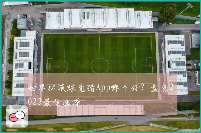 世界杯滚球竞猜App哪个好？盘点2023最佳选择
