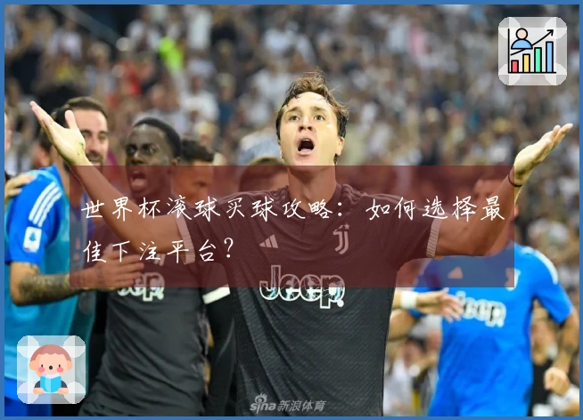 世界杯滚球买球攻略：如何选择最佳下注平台？