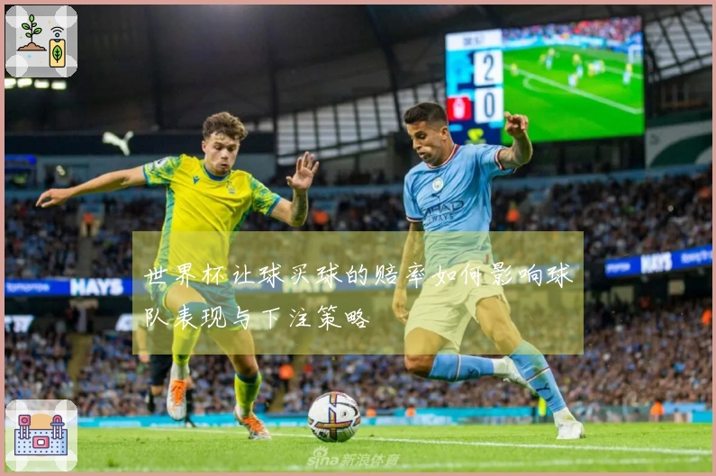 世界杯让球买球的赔率如何影响球队表现与下注策略
