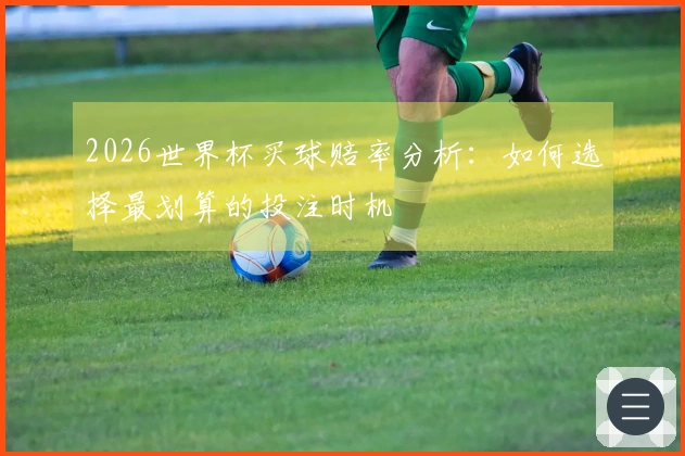 2026世界杯买球赔率分析：如何选择最划算的投注时机