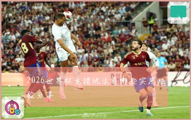 2026世界杯竞猜玩法有哪些实用经验分享