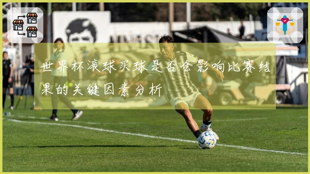 世界杯滚球买球是否会影响比赛结果的关键因素分析