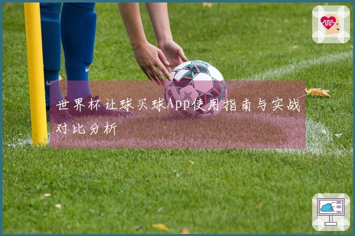 世界杯让球买球App使用指南与实战对比分析