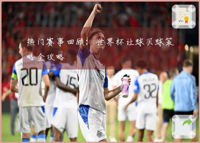 热门赛事回顾：世界杯让球买球策略全攻略