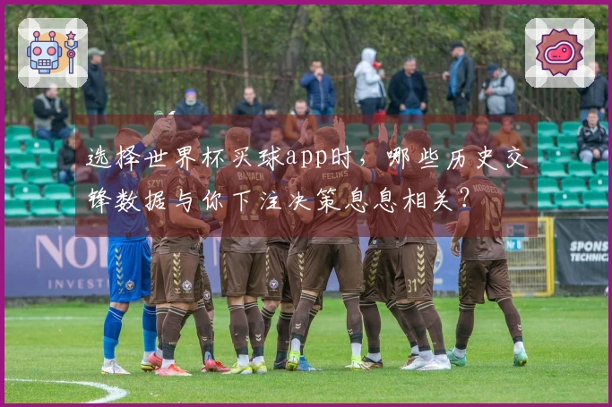 选择世界杯买球app时，哪些历史交锋数据与你下注决策息息相关？