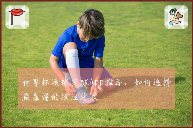 世界杯滚球买球App推荐，如何选择最靠谱的投注方式