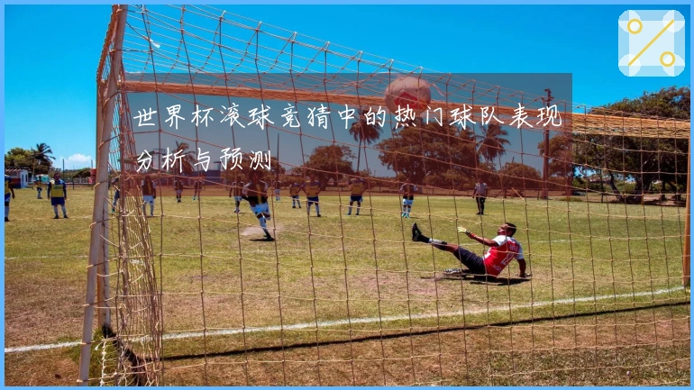 世界杯滚球竞猜中的热门球队表现分析与预测