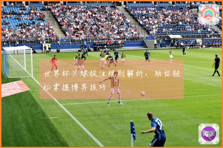 世界杯买球投注规则解析，助你轻松掌握博弈技巧