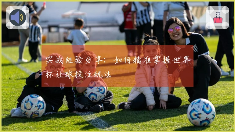 实战经验分享：如何精准掌握世界杯让球投注玩法