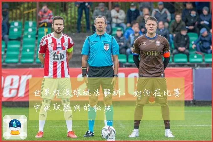 世界杯滚球玩法解析，如何在比赛中获取胜利的秘诀