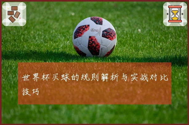 世界杯买球的规则解析与实战对比技巧