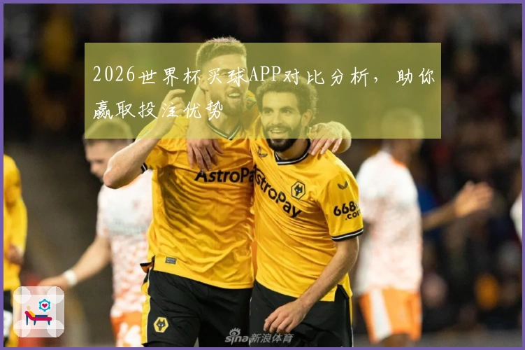 2026世界杯买球APP对比分析，助你赢取投注优势