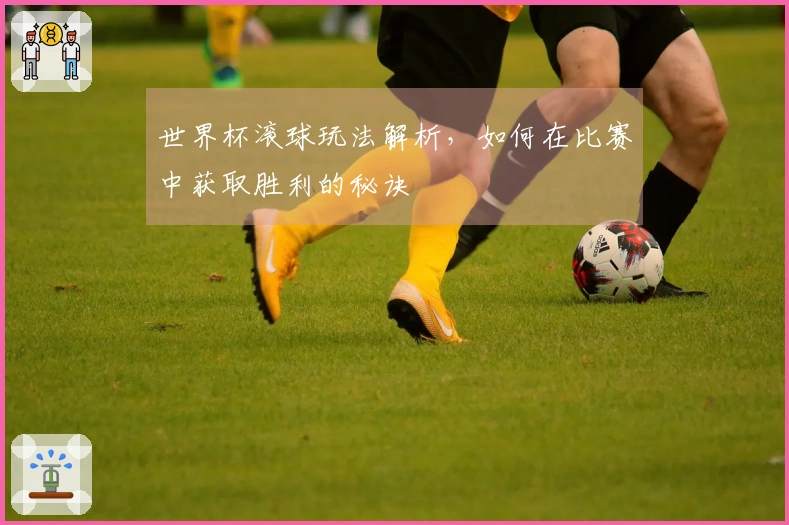 世界杯滚球玩法解析，如何在比赛中获取胜利的秘诀