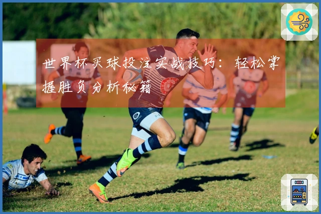 世界杯买球投注实战技巧：轻松掌握胜负分析秘籍