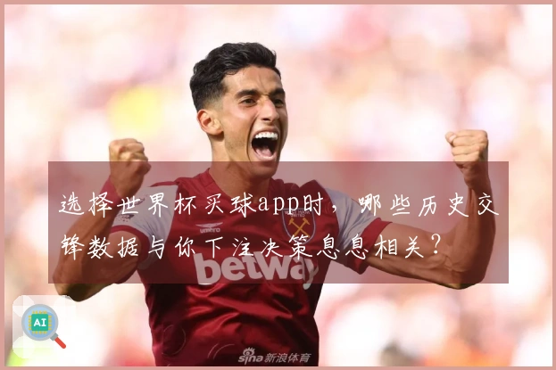 选择世界杯买球app时，哪些历史交锋数据与你下注决策息息相关？
